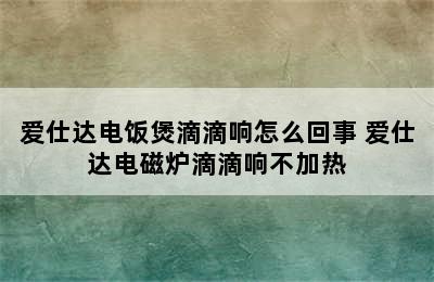 爱仕达电饭煲滴滴响怎么回事 爱仕达电磁炉滴滴响不加热